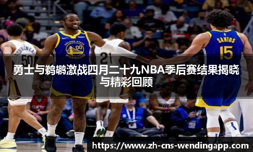 勇士与鹈鹕激战四月二十九NBA季后赛结果揭晓与精彩回顾